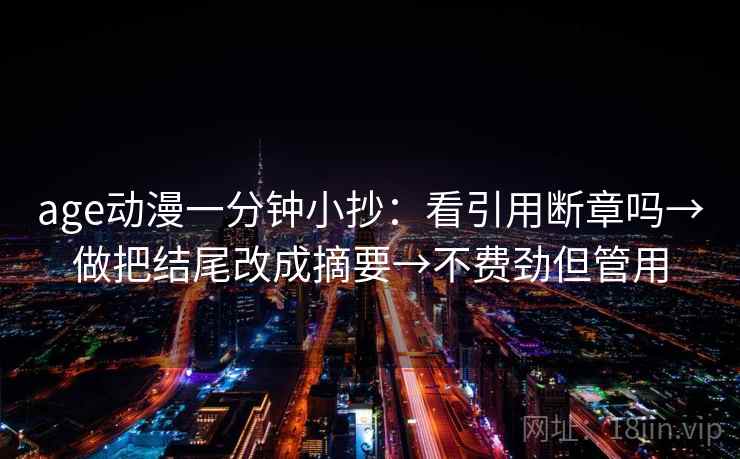 age动漫一分钟小抄：看引用断章吗→做把结尾改成摘要→不费劲但管用