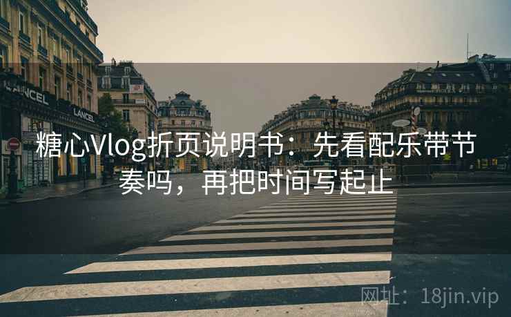 糖心Vlog折页说明书：先看配乐带节奏吗，再把时间写起止