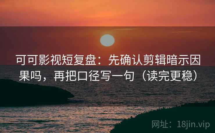 可可影视短复盘：先确认剪辑暗示因果吗，再把口径写一句（读完更稳）