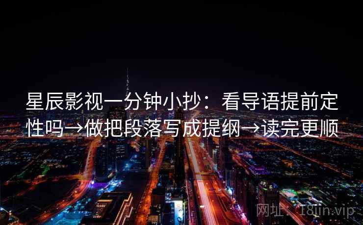 星辰影视一分钟小抄：看导语提前定性吗→做把段落写成提纲→读完更顺