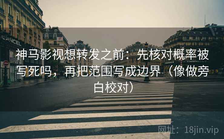 神马影视想转发之前：先核对概率被写死吗，再把范围写成边界（像做旁白校对）