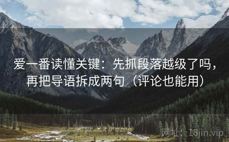 爱一番读懂关键：先抓段落越级了吗，再把导语拆成两句（评论也能用）