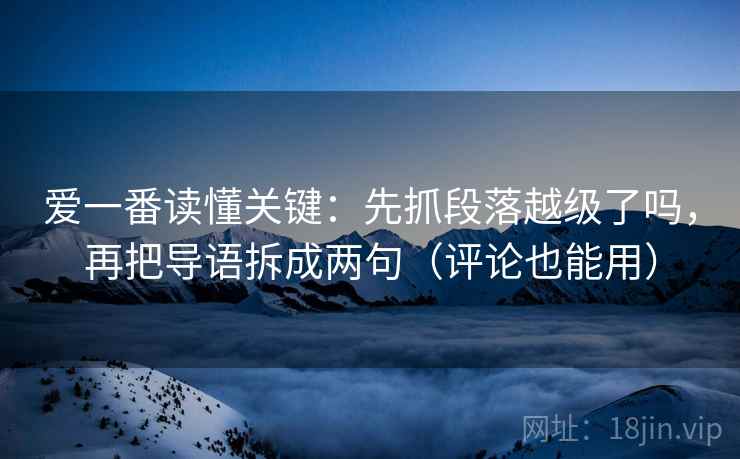 爱一番读懂关键：先抓段落越级了吗，再把导语拆成两句（评论也能用）